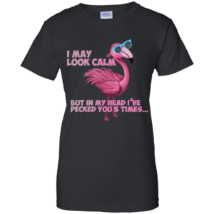 Flamingo I May Look Calm But In My Head I’ve Pecked You 3 Times T Shirts image Flamingo I May Look Calm But In My Head I’ve Pecked You 3 Times T Shirts