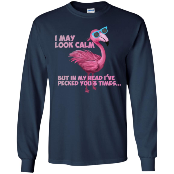 Flamingo I May Look Calm But In My Head I’ve Pecked You 3 Times Long Sleeve T shirts, Hoodies