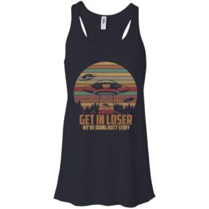 Get In Loser We're Doing Butt Stuff Shirt