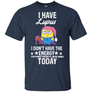 Minions I Have Lupus I Don't Have The Energy To Pretend I Like You Today T Shirts image Minions I Have Lupus I Don't Have The Energy To Pretend I Like You Today T Shirts