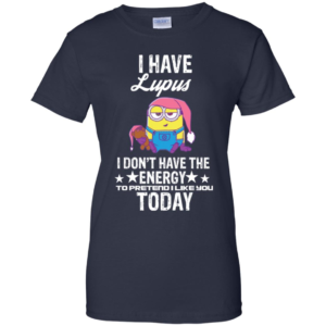 Minions I Have Lupus I Don't Have The Energy To Pretend I Like You Today T Shirts image Minions I Have Lupus I Don't Have The Energy To Pretend I Like You Today T Shirts
