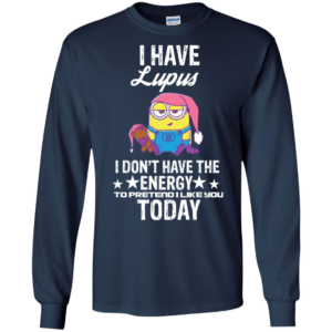 Minions I Have Lupus I Don't Have The Energy To Pretend I Like You Today Long Sleeve T shirts, Hoodies