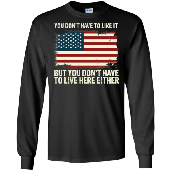America You Don't Have To Love It But You Don't Have To Live Here Either Long Sleeve T shirts, Hoodies