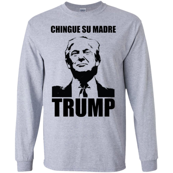 Chingue Su Madre Trump Long Sleeve T shirts, Hoodies
