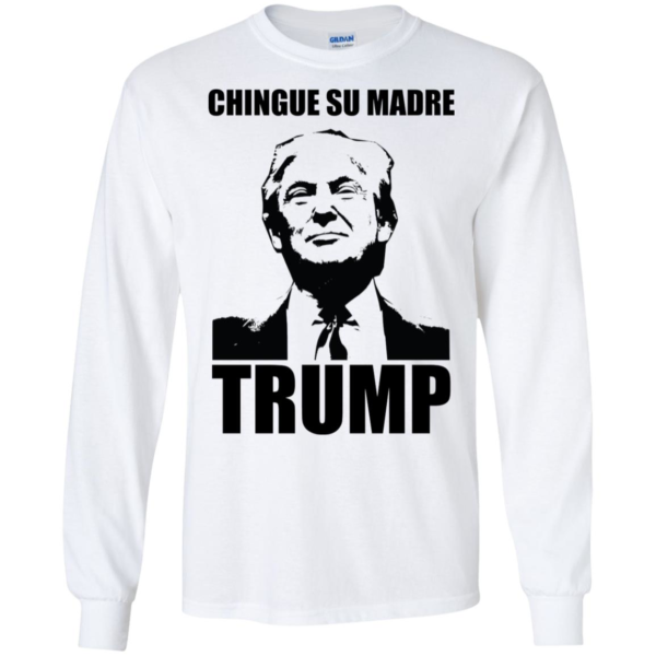 Chingue Su Madre Trump Long Sleeve T shirts, Hoodies