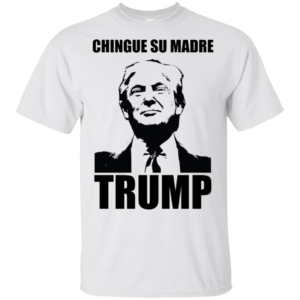 Chingue Su Madre Trump T Shirts