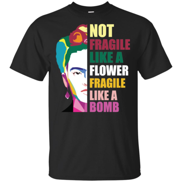 Frida Kahlo Not Fragile Like A Flower Fragile Like A Bomb Men’s And Women’s T Shirts