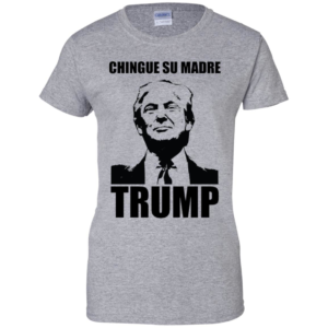 Chingue Su Madre Trump T Shirts