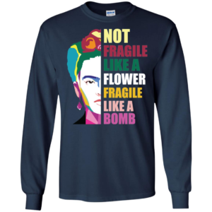 Frida Kahlo Not Fragile Like A Flower Fragile Like A Bomb Long Sleeve T shirts, Hoodies