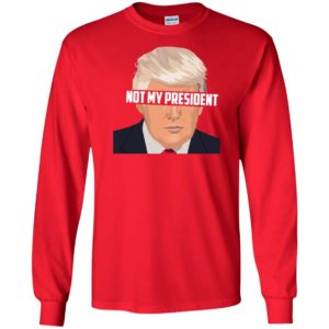 Donald Trump Is Not My President Long Sleeve T shirts, Hoodies