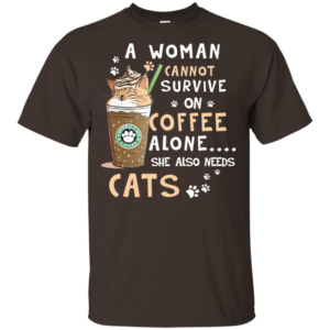 A Woman Cannot Survive On Coffee Alone She Also Needs Cats T Shirts