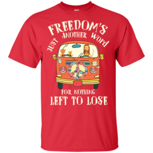 Freedom’s Just Another Word For Nothing Left To Lose T Shirts