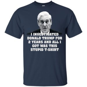 I Investigated Trump for 2 Years, All I Got Was This T Shirt image I Investigated Trump for 2 Years, All I Got Was This T Shirt