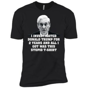 I Investigated Trump for 2 Years, All I Got Was This T Shirt image I Investigated Trump for 2 Years, All I Got Was This T Shirt