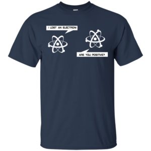 I Lost An Electron Are You Positive Shirt
