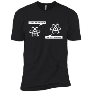 I Lost An Electron Are You Positive Shirt