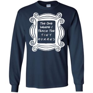 The One Where I Teach The Tiny Humans Shirt