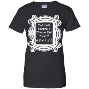 The One Where I Teach The Tiny Humans Shirt