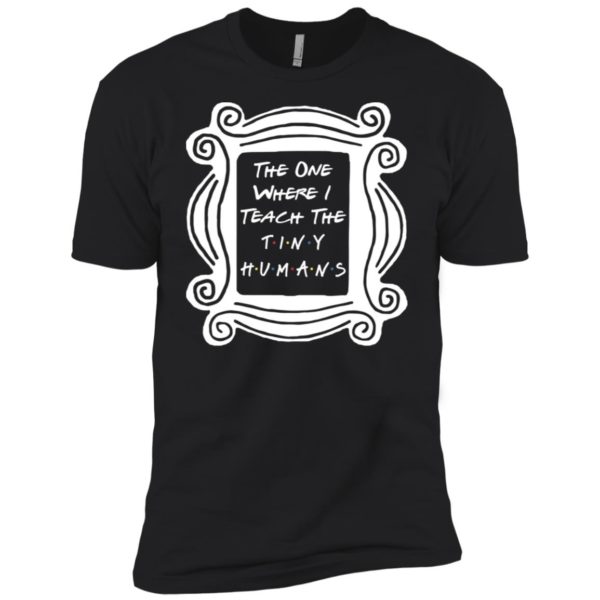 The One Where I Teach The Tiny Humans Shirt
