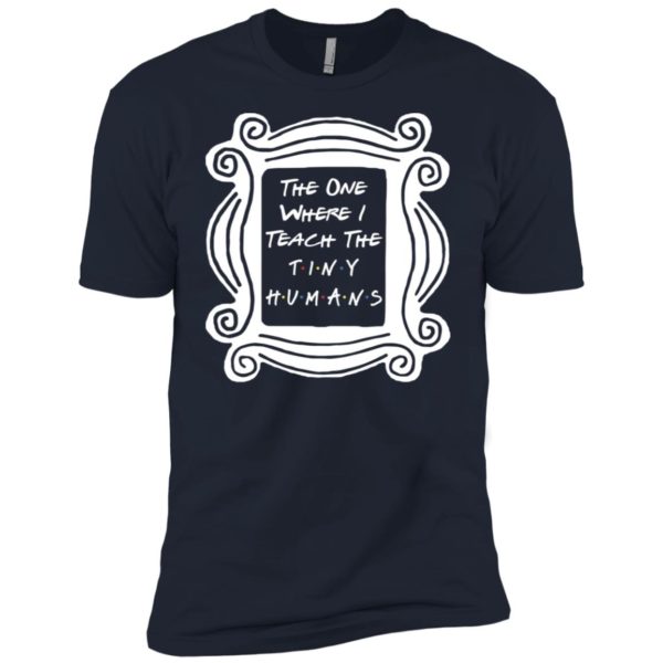 The One Where I Teach The Tiny Humans Shirt