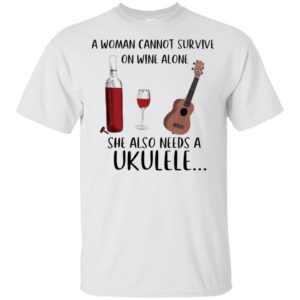 A Woman Cannot Survive On Wine Alone She Also Needs Ukuleles Shirt