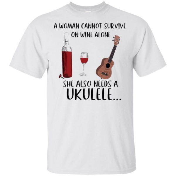 A Woman Cannot Survive On Wine Alone She Also Needs Ukuleles Shirt