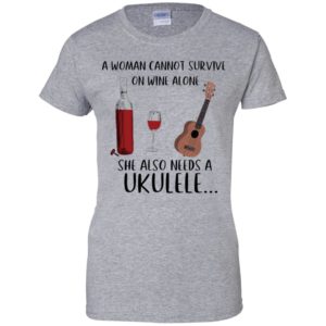 A Woman Cannot Survive On Wine Alone She Also Needs Ukuleles Shirt