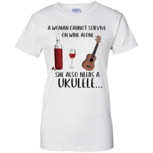 A Woman Cannot Survive On Wine Alone She Also Needs Ukuleles Shirt