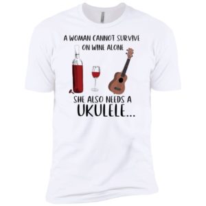 A Woman Cannot Survive On Wine Alone She Also Needs Ukuleles Shirt