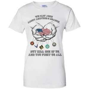 We May Joke About Another’s U.S. Branch But Kill One Of Us And You Fight Us All Shirt