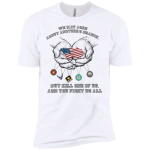 We May Joke About Another’s U.S. Branch But Kill One Of Us And You Fight Us All Shirt