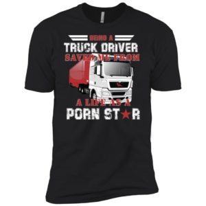 Being A Truck Driver Saved Me From A Life As A Porn Star Shirt