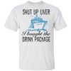 Shut Up Liver I Bought The Drink Package Shirt