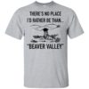 There’s No Place I’d Rather Be Than Beaver Valley Shirt