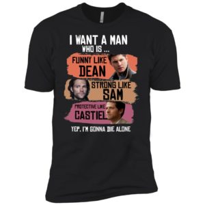 I Want A Man Who Is Funny Like Dean Strong Like Sam Protective Like Castiel Shirt