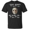 I Don’t Always Ch Ch Ch Ch But When I do I Ah Ah Ah Ah Jason Voorhees – Friday The 13th Shirt
