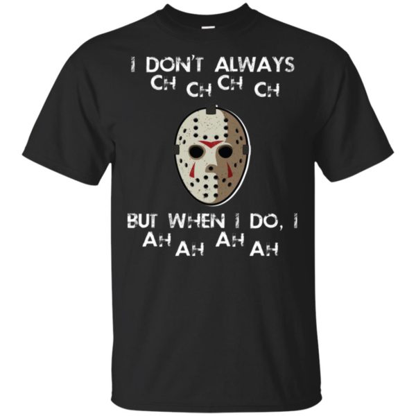 I Don't Always Ch Ch Ch Ch But When I do I Ah Ah Ah Ah Jason Voorhees Friday The 13th Shirt