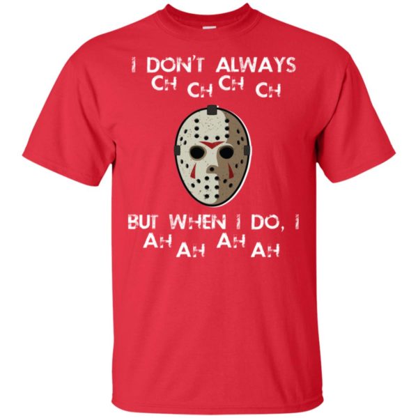 I Don't Always Ch Ch Ch Ch But When I do I Ah Ah Ah Ah Jason Voorhees Friday The 13th Shirt