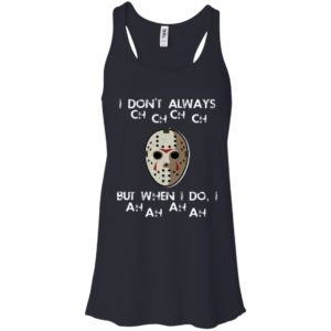 I Don't Always Ch Ch Ch Ch But When I do I Ah Ah Ah Ah Jason Voorhees Friday The 13th Shirt image I Don't Always Ch Ch Ch Ch But When I do I Ah Ah Ah Ah Jason Voorhees Friday The 13th Shirt