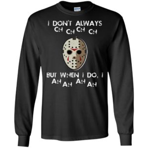 I Don't Always Ch Ch Ch Ch But When I do I Ah Ah Ah Ah Jason Voorhees Friday The 13th Shirt image I Don't Always Ch Ch Ch Ch But When I do I Ah Ah Ah Ah Jason Voorhees Friday The 13th Shirt