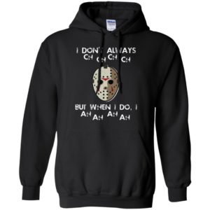 I Don't Always Ch Ch Ch Ch But When I do I Ah Ah Ah Ah Jason Voorhees Friday The 13th Shirt image I Don't Always Ch Ch Ch Ch But When I do I Ah Ah Ah Ah Jason Voorhees Friday The 13th Shirt