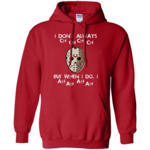 I Don't Always Ch Ch Ch Ch But When I do I Ah Ah Ah Ah Jason Voorhees Friday The 13th Shirt image I Don't Always Ch Ch Ch Ch But When I do I Ah Ah Ah Ah Jason Voorhees Friday The 13th Shirt