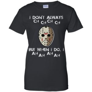 I Don't Always Ch Ch Ch Ch But When I do I Ah Ah Ah Ah Jason Voorhees Friday The 13th Shirt image I Don't Always Ch Ch Ch Ch But When I do I Ah Ah Ah Ah Jason Voorhees Friday The 13th Shirt