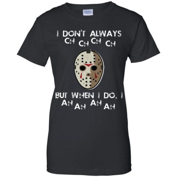 I Don't Always Ch Ch Ch Ch But When I do I Ah Ah Ah Ah Jason Voorhees Friday The 13th Shirt