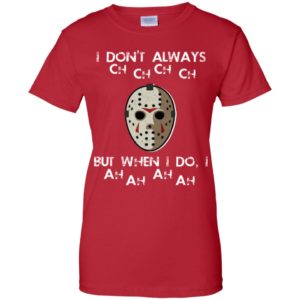 I Don't Always Ch Ch Ch Ch But When I do I Ah Ah Ah Ah Jason Voorhees Friday The 13th Shirt image I Don't Always Ch Ch Ch Ch But When I do I Ah Ah Ah Ah Jason Voorhees Friday The 13th Shirt