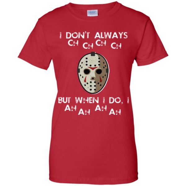 I Don't Always Ch Ch Ch Ch But When I do I Ah Ah Ah Ah Jason Voorhees Friday The 13th Shirt