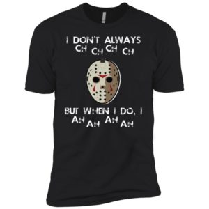 I Don't Always Ch Ch Ch Ch But When I do I Ah Ah Ah Ah Jason Voorhees Friday The 13th Shirt image I Don't Always Ch Ch Ch Ch But When I do I Ah Ah Ah Ah Jason Voorhees Friday The 13th Shirt