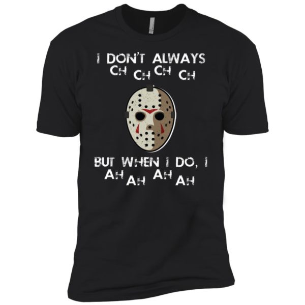 I Don't Always Ch Ch Ch Ch But When I do I Ah Ah Ah Ah Jason Voorhees Friday The 13th Shirt