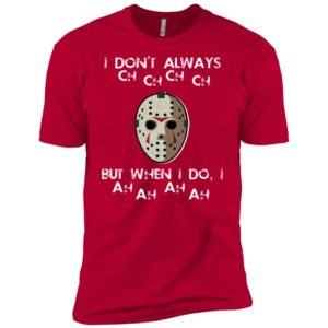 I Don't Always Ch Ch Ch Ch But When I do I Ah Ah Ah Ah Jason Voorhees Friday The 13th Shirt image I Don't Always Ch Ch Ch Ch But When I do I Ah Ah Ah Ah Jason Voorhees Friday The 13th Shirt