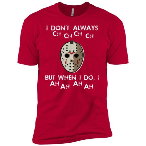 I Don't Always Ch Ch Ch Ch But When I do I Ah Ah Ah Ah Jason Voorhees Friday The 13th Shirt